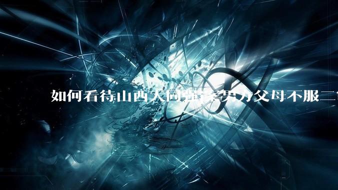 如何看待山西大同强j案男方父母不服二审准备继续申诉？